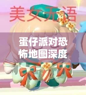 蛋仔派对恐怖地图深度解析,探寻最令人紧张刺激的恐怖场景 蛋仔派对恐怖地图深度解析,探寻最令人紧张刺激的恐怖场景