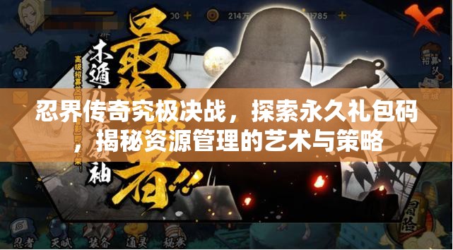 忍界传奇究极决战，探索永久礼包码，揭秘资源管理的艺术与策略