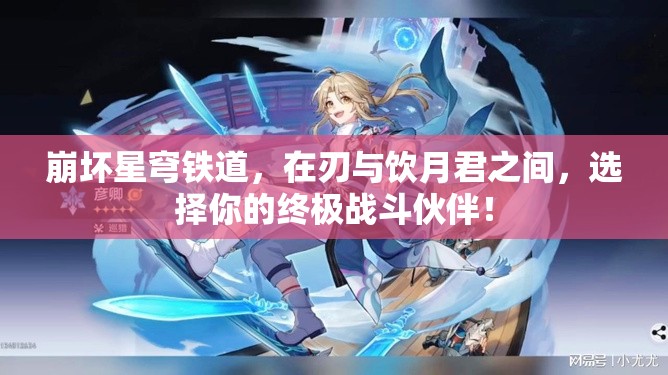 崩坏星穹铁道，在刃与饮月君之间，选择你的终极战斗伙伴！