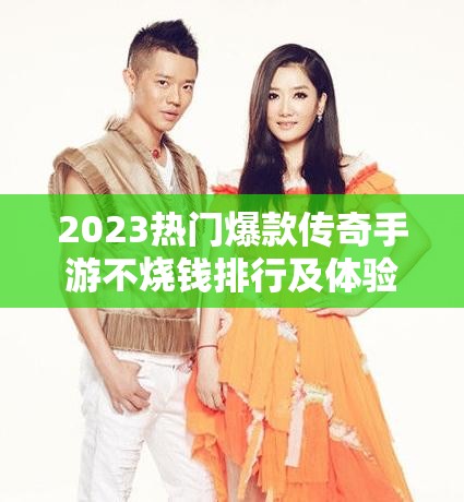 2023热门爆款传奇手游不烧钱排行及体验分享，资源管理高效策略揭秘