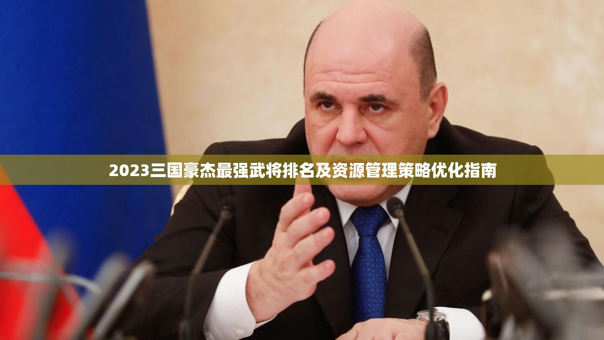 2023三国豪杰最强武将排名及资源管理策略优化指南