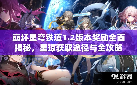 崩坏星穹铁道1.2版本奖励全面揭秘，星琼获取途径与全攻略详解