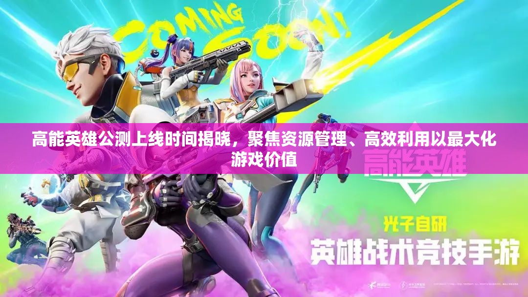 高能英雄公测上线时间揭晓，聚焦资源管理、高效利用以最大化游戏价值