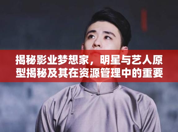 揭秘影业梦想家，明星与艺人原型揭秘及其在资源管理中的重要性及高效运用策略