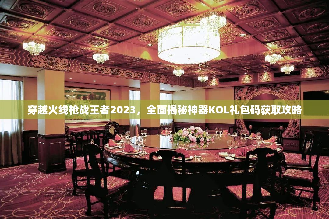 穿越火线枪战王者2023，全面揭秘神器KOL礼包码获取攻略
