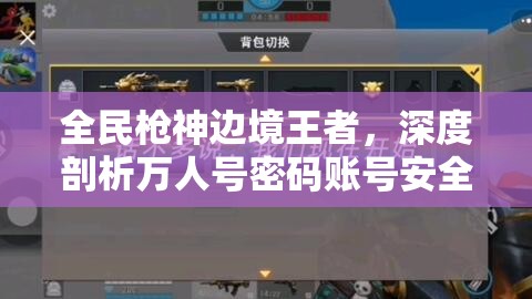 全民枪神边境王者，深度剖析万人号密码账号安全及星图资源管理策略