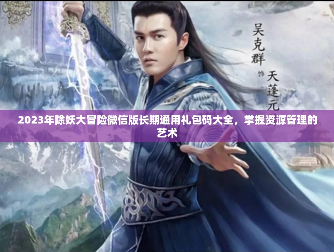2023年除妖大冒险微信版长期通用礼包码大全，掌握资源管理的艺术