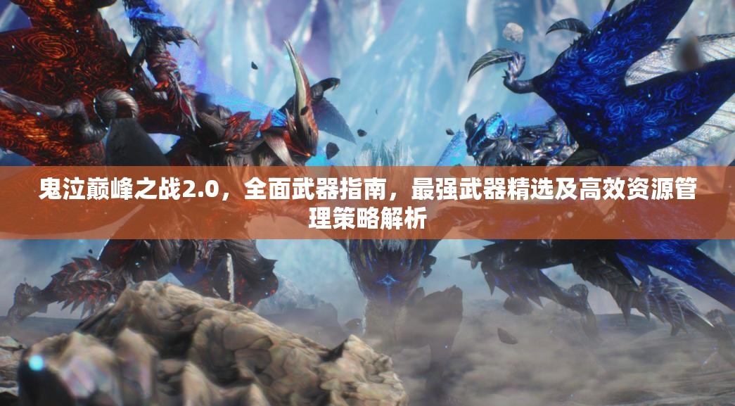 鬼泣巅峰之战2.0，全面武器指南，最强武器精选及高效资源管理策略解析