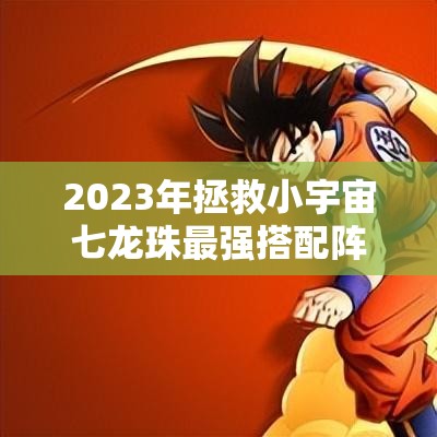 2023年拯救小宇宙七龙珠最强搭配阵容推荐及攻略详解