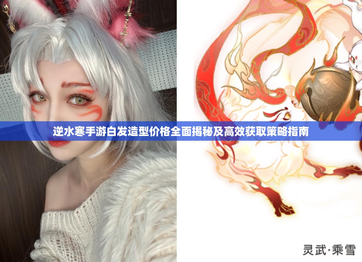 逆水寒手游白发造型价格全面揭秘及高效获取策略指南