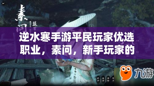 逆水寒手游平民玩家优选职业，素问，新手玩家的贴心与温柔守护者