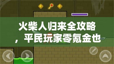 火柴人归来全攻略，平民玩家零氪金也能称霸格斗世界的秘诀