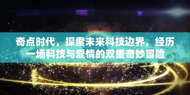 奇点时代，探索未来科技边界，经历一场科技与爱情的双重奇妙冒险