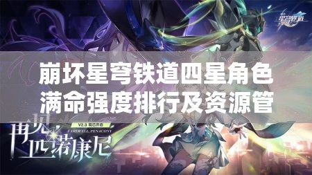 崩坏星穹铁道四星角色满命强度排行及资源管理深度剖析