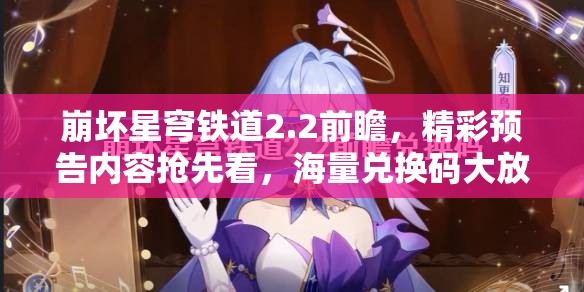 崩坏星穹铁道2.2前瞻，精彩预告内容抢先看，海量兑换码大放送等你来领