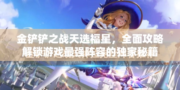 金铲铲之战天选福星，全面攻略解锁游戏最强阵容的独家秘籍