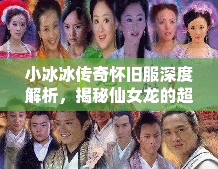 小冰冰传奇怀旧服深度解析，揭秘仙女龙的超凡实力与高效技能循环策略