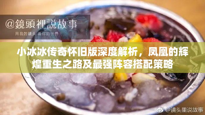 小冰冰传奇怀旧版深度解析，凤凰的辉煌重生之路及最强阵容搭配策略