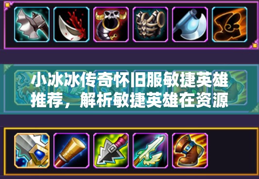 小冰冰传奇怀旧服敏捷英雄推荐，解析敏捷英雄在资源管理中的重要性及策略