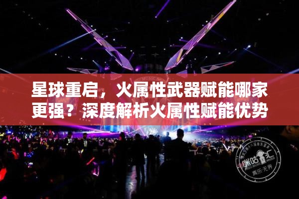 星球重启，火属性武器赋能哪家更强？深度解析火属性赋能优势