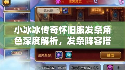 小冰冰传奇怀旧服发条角色深度解析，发条阵容搭配与资源管理策略艺术