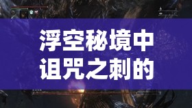浮空秘境中诅咒之刺的强度深度分析及升星价值全面探讨