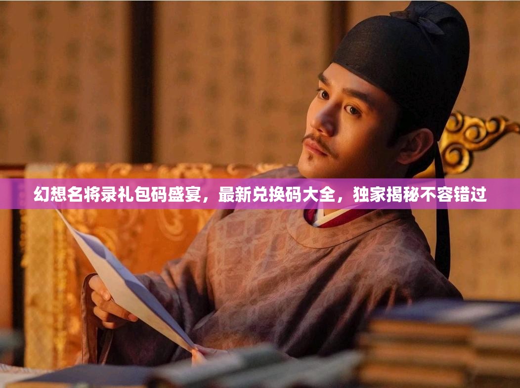 幻想名将录礼包码盛宴，最新兑换码大全，独家揭秘不容错过