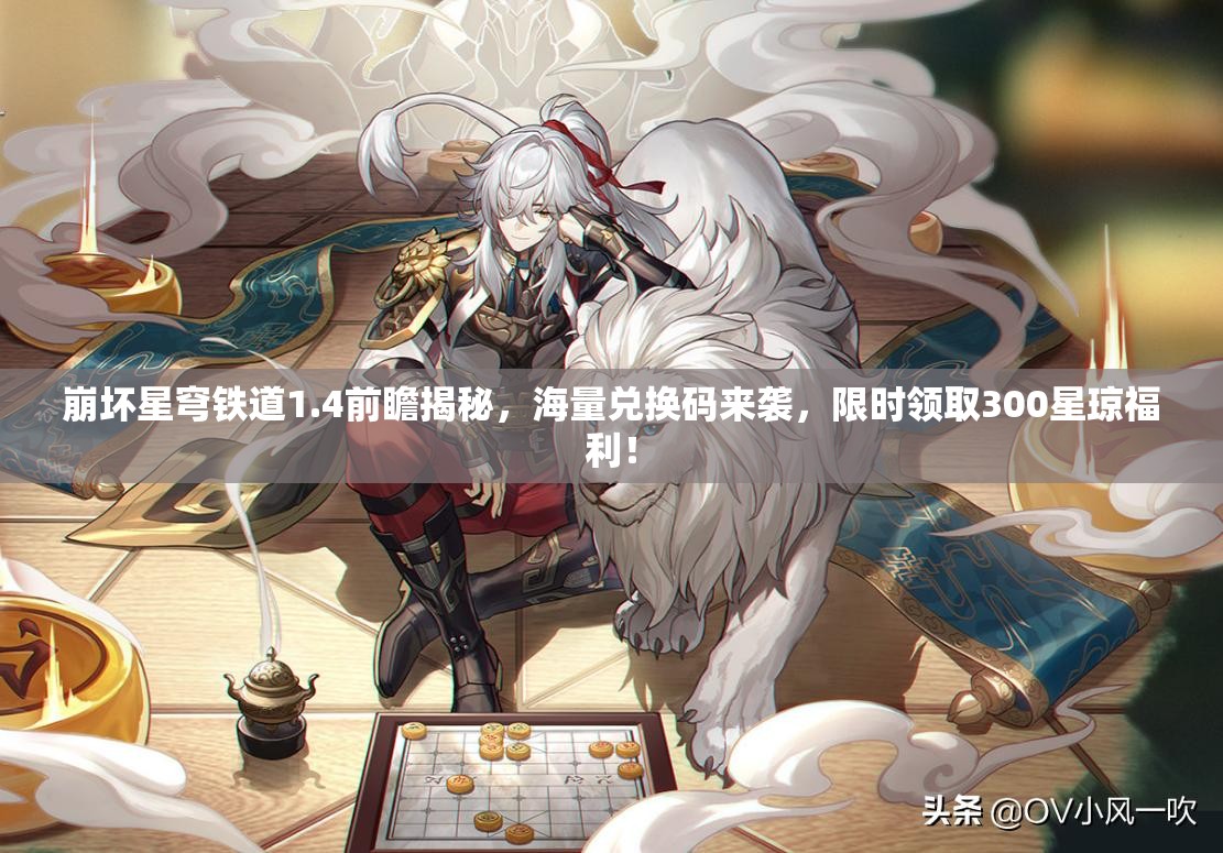 崩坏星穹铁道1.4前瞻揭秘，海量兑换码来袭，限时领取300星琼福利！