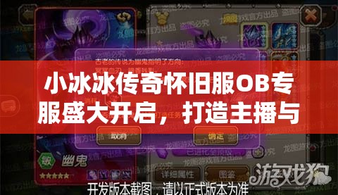 小冰冰传奇怀旧服OB专服盛大开启，打造主播与玩家共襄盛举的狂欢盛宴