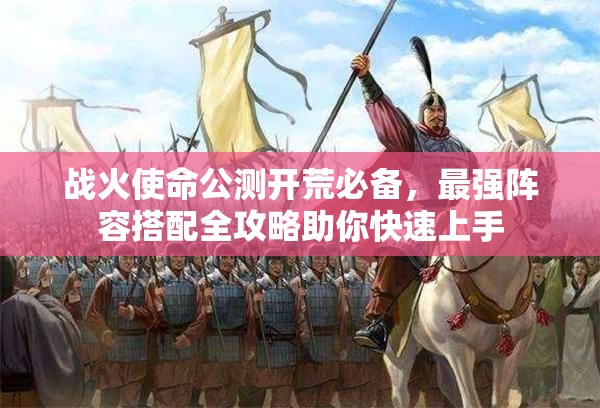 战火使命公测开荒必备，最强阵容搭配全攻略助你快速上手