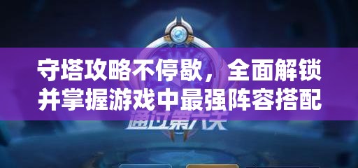 守塔攻略不停歇，全面解锁并掌握游戏中最强阵容搭配秘籍