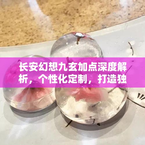 长安幻想九玄加点深度解析，个性化定制，打造独一无二的专属战斗风格