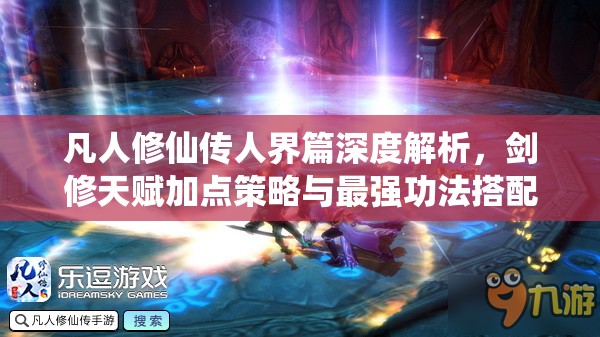 凡人修仙传人界篇深度解析，剑修天赋加点策略与最强功法搭配全揭秘