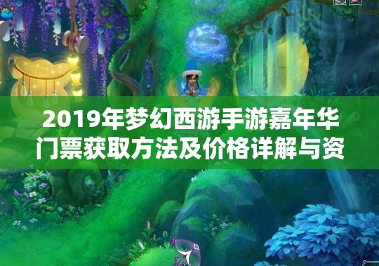 2019年梦幻西游手游嘉年华门票获取方法及价格详解与资源管理策略