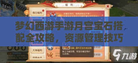 梦幻西游手游月宫宝石搭配全攻略，资源管理技巧与高效利用策略以实现价值最大化
