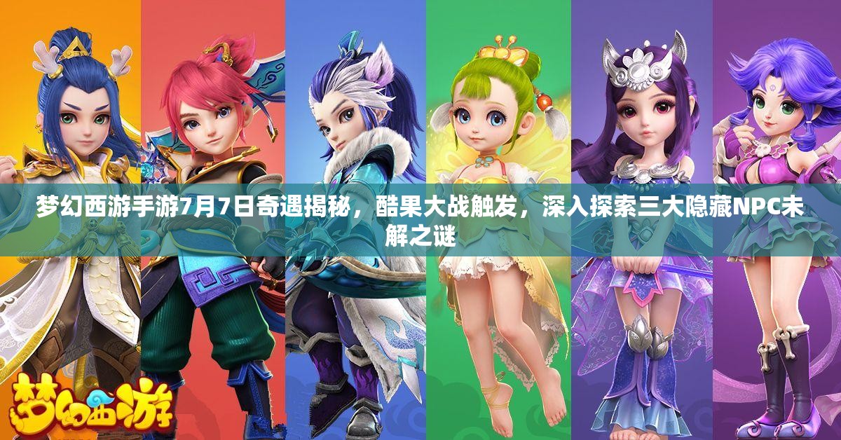 梦幻西游手游7月7日奇遇揭秘，酷果大战触发，深入探索三大隐藏NPC未解之谜