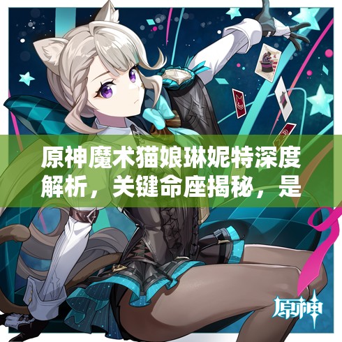 原神魔术猫娘琳妮特深度解析，关键命座揭秘，是否值得你倾心培养？
