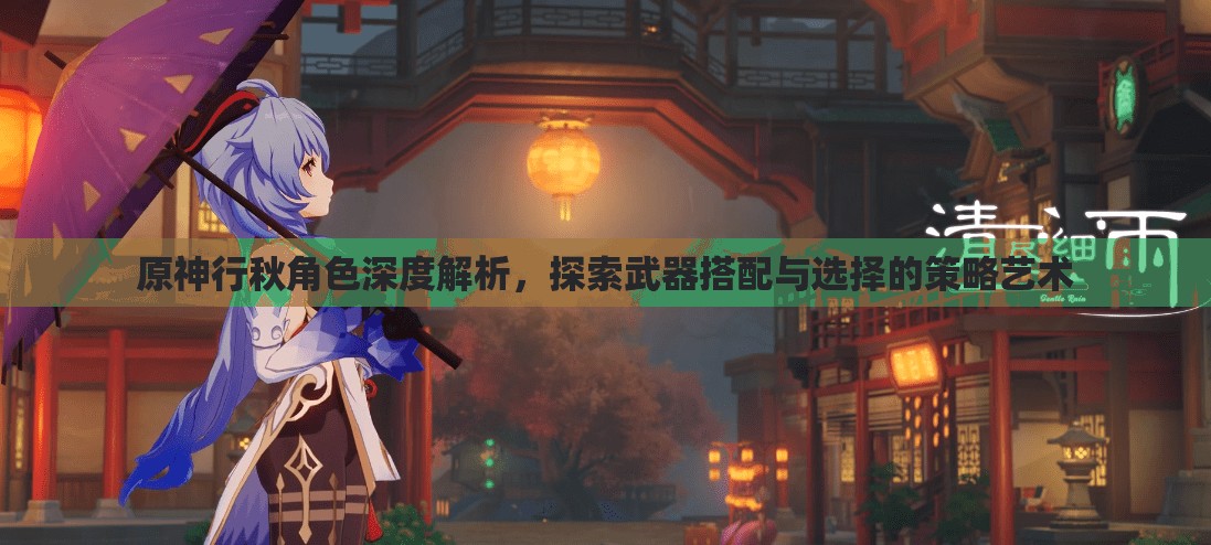 原神行秋角色深度解析，探索武器搭配与选择的策略艺术
