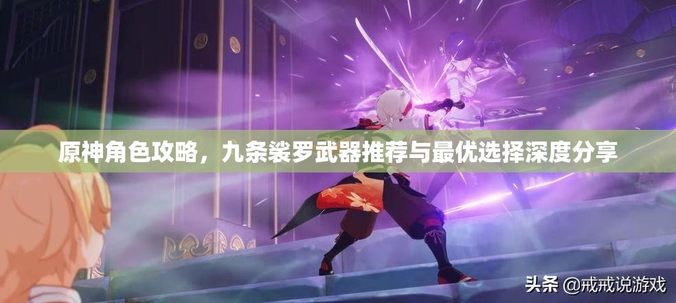 原神角色攻略，九条裟罗武器推荐与最优选择深度分享