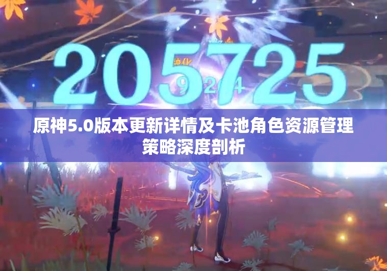 原神5.0版本更新详情及卡池角色资源管理策略深度剖析