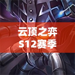 云顶之弈S12赛季攻略，解锁并利用最强海克斯科技，助你轻松登顶王者段位