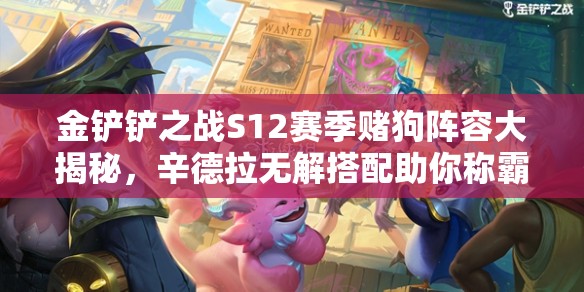 金铲铲之战S12赛季赌狗阵容大揭秘，辛德拉无解搭配助你称霸