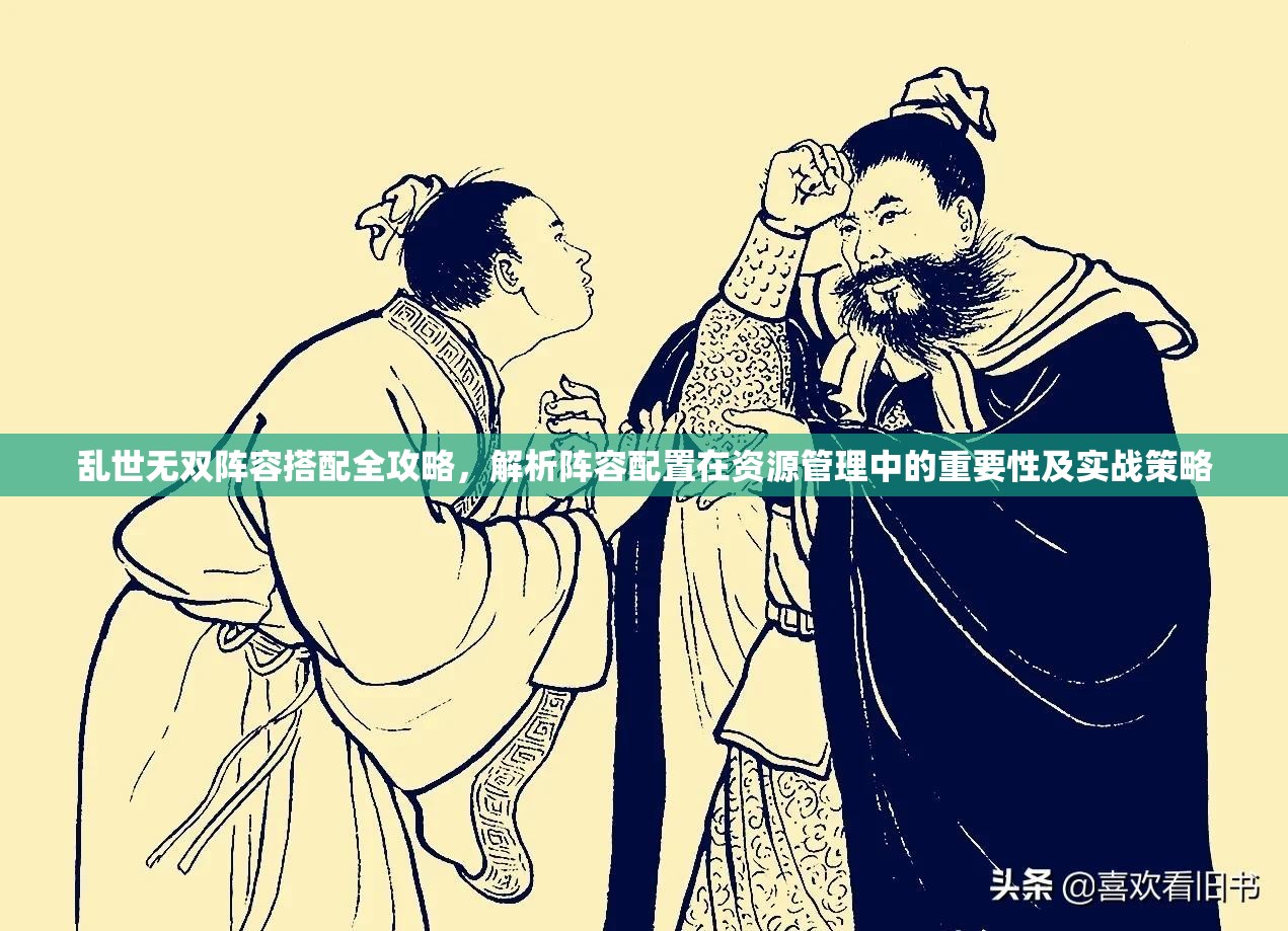 乱世无双阵容搭配全攻略，解析阵容配置在资源管理中的重要性及实战策略