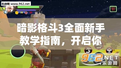暗影格斗3全面新手教学指南，开启你的从零到精通的格斗冒险之旅