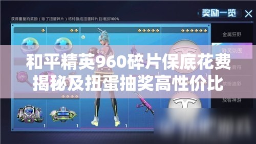 和平精英960碎片保底花费揭秘及扭蛋抽奖高性价比攻略