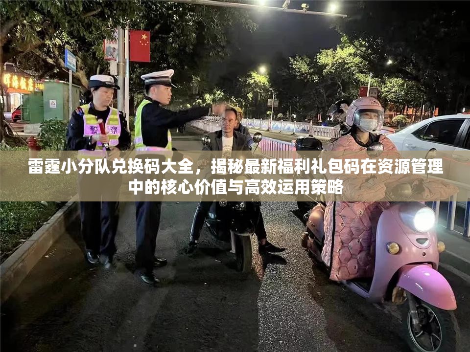 雷霆小分队兑换码大全，揭秘最新福利礼包码在资源管理中的核心价值与高效运用策略