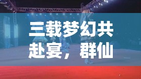 三载梦幻共赴宴，群仙齐贺新诛仙，三周年晚会精彩瞬间全回顾