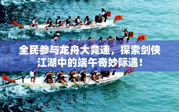 全民参与龙舟大竞速，探索剑侠江湖中的端午奇妙际遇！