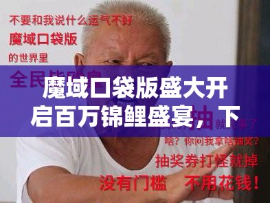 魔域口袋版盛大开启百万锦鲤盛宴，下一个被幸运之神眷顾的会是你吗？