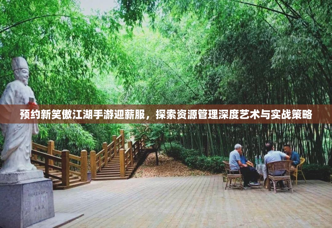 预约新笑傲江湖手游迎薪服，探索资源管理深度艺术与实战策略